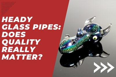 Heady Glass Pipes: Does Quality Really Matter?
